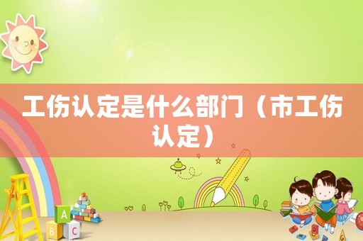 工傷認(rèn)定是什么部門(mén)（市工傷認(rèn)定）