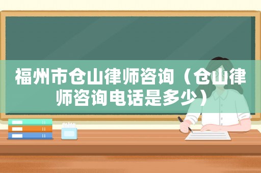 福州市倉(cāng)山律師咨詢（倉(cāng)山律師咨詢電話是多少）