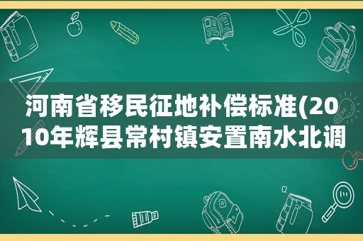 河南省移民征地補償標(biāo)準(zhǔn)(2010年輝縣常村鎮(zhèn)安置南水北調(diào)移民征收的土地每畝多少錢)