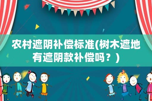 農(nóng)村遮陰補償標(biāo)準(zhǔn)(樹木遮地有遮陰款補償嗎？)