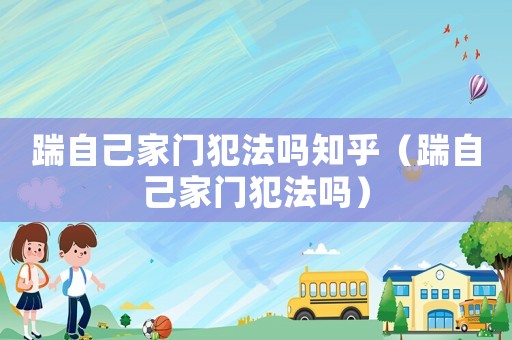 踹自己家門犯法嗎知乎（踹自己家門犯法嗎）