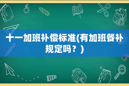 十一加班補(bǔ)償標(biāo)準(zhǔn)(有加班餐補(bǔ)規(guī)定嗎？)