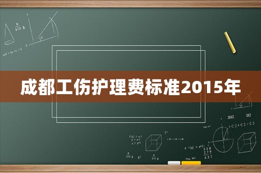 成都工傷護(hù)理費(fèi)標(biāo)準(zhǔn)2015年