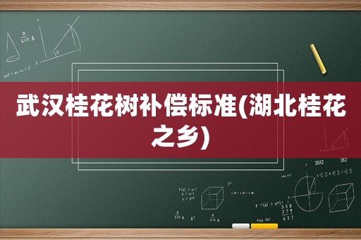 武漢桂花樹補償標準(湖北桂花之鄉(xiāng))