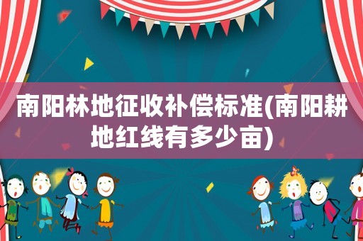 南陽林地征收補償標(biāo)準(zhǔn)(南陽耕地紅線有多少畝)