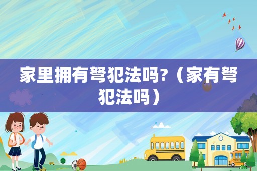 家里擁有弩犯法嗎?（家有弩犯法嗎）
