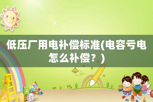 低壓廠用電補償標準(電容虧電怎么補償？)