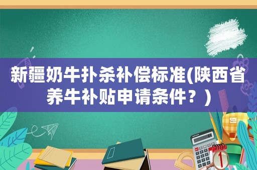 新疆奶牛撲殺補償標(biāo)準(zhǔn)(陜西省養(yǎng)牛補貼申請條件？)