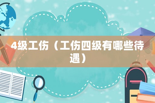 4級工傷（工傷四級有哪些待遇）