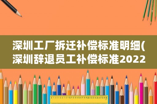 深圳工廠拆遷補(bǔ)償標(biāo)準(zhǔn)明細(xì)(深圳辭退員工補(bǔ)償標(biāo)準(zhǔn)2022明細(xì))