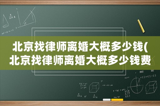 北京找律師離婚大概多少錢(北京找律師離婚大概多少錢費(fèi)用)