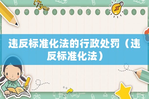 違反標(biāo)準(zhǔn)化法的行政處罰（違反標(biāo)準(zhǔn)化法）