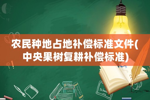 農(nóng)民種地占地補(bǔ)償標(biāo)準(zhǔn)文件(中央果樹復(fù)耕補(bǔ)償標(biāo)準(zhǔn))