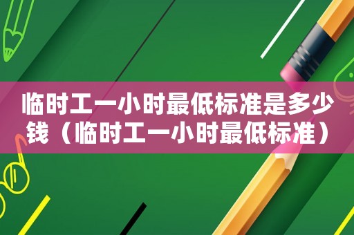 臨時工一小時最低標準是多少錢（臨時工一小時最低標準）
