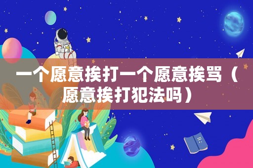 一個(gè)愿意挨打一個(gè)愿意挨罵（愿意挨打犯法嗎）