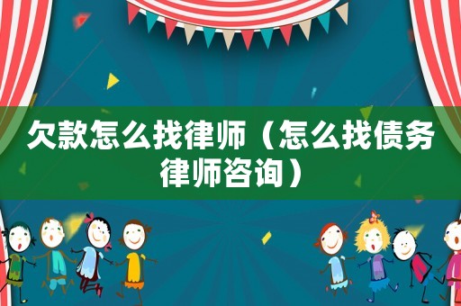欠款怎么找律師（怎么找債務(wù)律師咨詢）