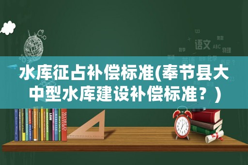水庫征占補償標準(奉節(jié)縣大中型水庫建設(shè)補償標準？)