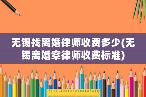 無錫找離婚律師收費多少(無錫離婚案律師收費標(biāo)準(zhǔn))