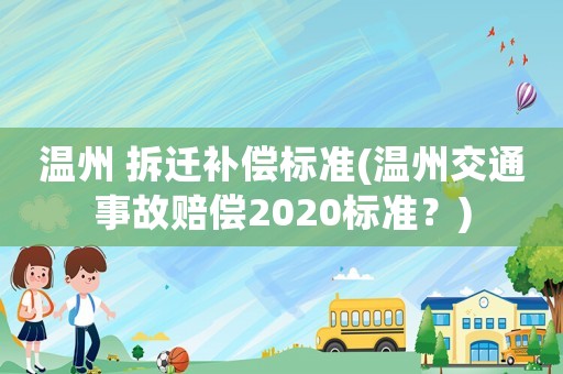溫州 拆遷補償標準(溫州交通事故賠償2020標準？)