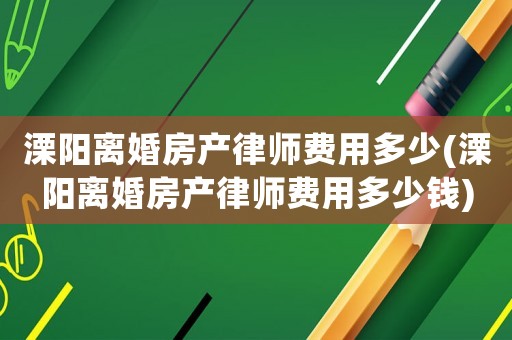 溧陽離婚房產(chǎn)律師費(fèi)用多少(溧陽離婚房產(chǎn)律師費(fèi)用多少錢)