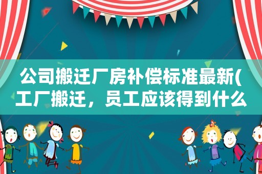 公司搬遷廠房補償標(biāo)準(zhǔn)最新(工廠搬遷，員工應(yīng)該得到什么樣的賠償？)