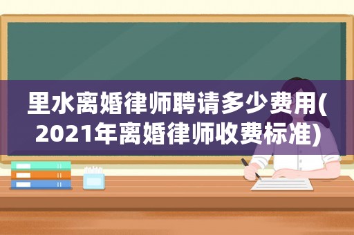 里水離婚律師聘請(qǐng)多少費(fèi)用(2021年離婚律師收費(fèi)標(biāo)準(zhǔn))