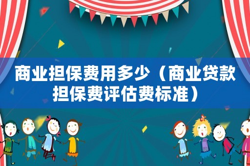 商業(yè)擔(dān)保費(fèi)用多少（商業(yè)貸款擔(dān)保費(fèi)評估費(fèi)標(biāo)準(zhǔn)）