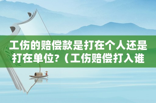 工傷的賠償款是打在個人還是打在單位?（工傷賠償打入誰的賬戶）
