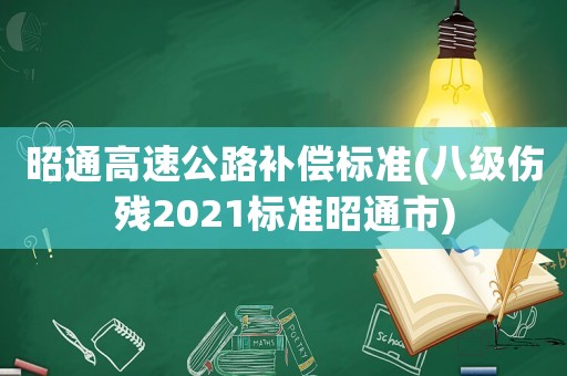 昭通高速公路補(bǔ)償標(biāo)準(zhǔn)(八級(jí)傷殘2021標(biāo)準(zhǔn)昭通市)