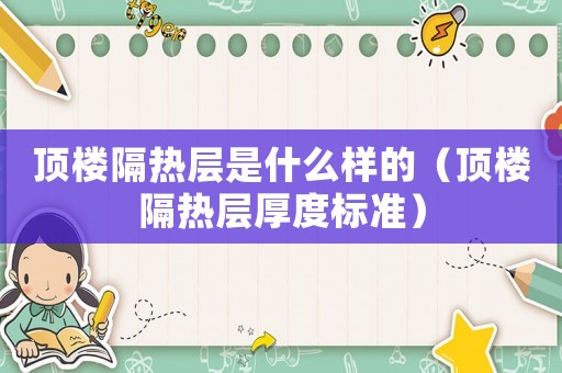 頂樓隔熱層是什么樣的（頂樓隔熱層厚度標(biāo)準(zhǔn)）