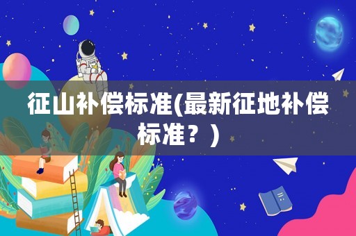 征山補償標準(最新征地補償標準？)