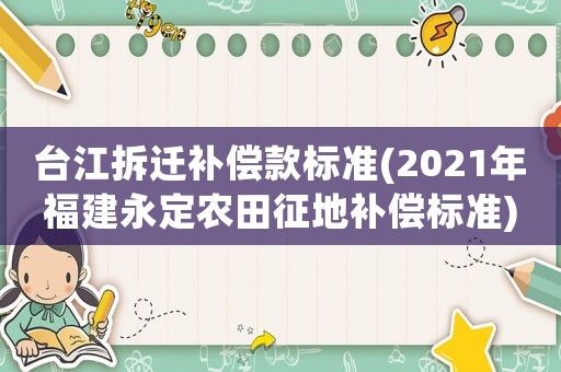 臺(tái)江拆遷補(bǔ)償款標(biāo)準(zhǔn)(2021年福建永定農(nóng)田征地補(bǔ)償標(biāo)準(zhǔn))