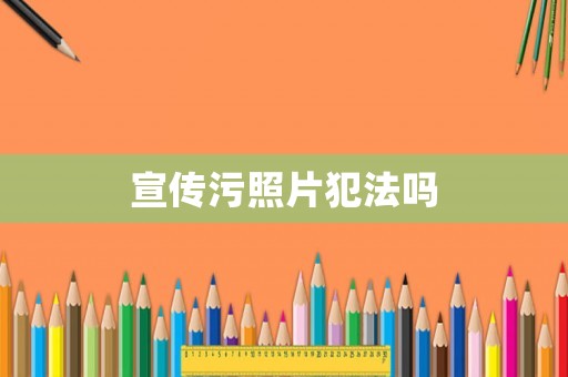 宣傳污照片犯法嗎