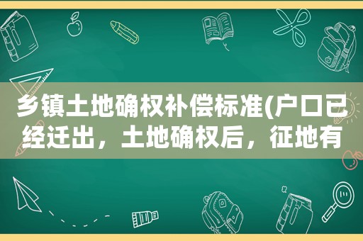鄉(xiāng)鎮(zhèn)土地確權(quán)補(bǔ)償標(biāo)準(zhǔn)(戶口已經(jīng)遷出，土地確權(quán)后，征地有補(bǔ)助嗎)