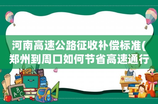 河南高速公路征收補償標準(鄭州到周口如何節(jié)省高速通行費？)