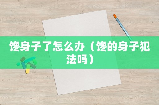 饞身子了怎么辦（饞的身子犯法嗎）