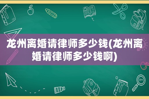 龍州離婚請(qǐng)律師多少錢(龍州離婚請(qǐng)律師多少錢啊)