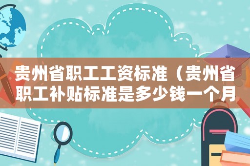 貴州省職工工資標準（貴州省職工補貼標準是多少錢一個月）