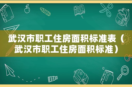 武漢市職工住房面積標(biāo)準(zhǔn)表（武漢市職工住房面積標(biāo)準(zhǔn)）