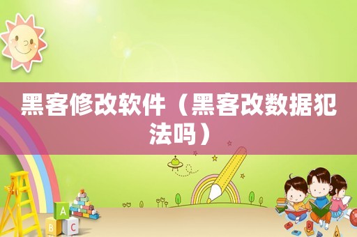 黑客修改軟件（黑客改數(shù)據(jù)犯法嗎）
