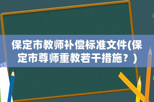 保定市教師補(bǔ)償標(biāo)準(zhǔn)文件(保定市尊師重教若干措施？)
