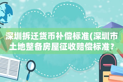 深圳拆遷貨幣補償標(biāo)準(zhǔn)(深圳市土地整備房屋征收賠償標(biāo)準(zhǔn)？)