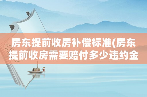 房東提前收房補(bǔ)償標(biāo)準(zhǔn)(房東提前收房需要賠付多少違約金)