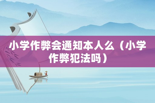小學作弊會通知本人么（小學作弊犯法嗎）