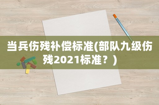 當(dāng)兵傷殘補(bǔ)償標(biāo)準(zhǔn)(部隊(duì)九級(jí)傷殘2021標(biāo)準(zhǔn)？)