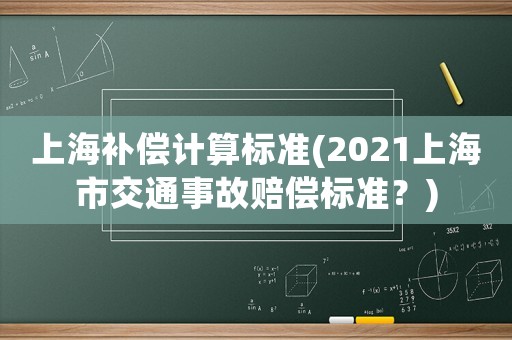 上海補(bǔ)償計(jì)算標(biāo)準(zhǔn)(2021上海市交通事故賠償標(biāo)準(zhǔn)？)