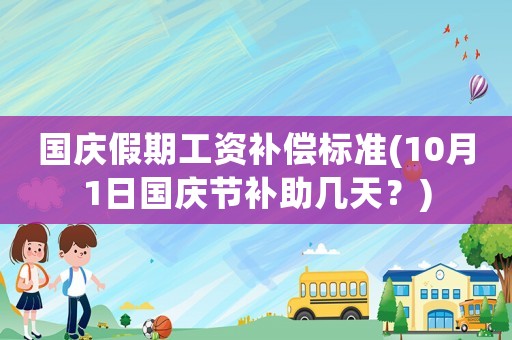 國慶假期工資補償標準(10月1日國慶節(jié)補助幾天？)