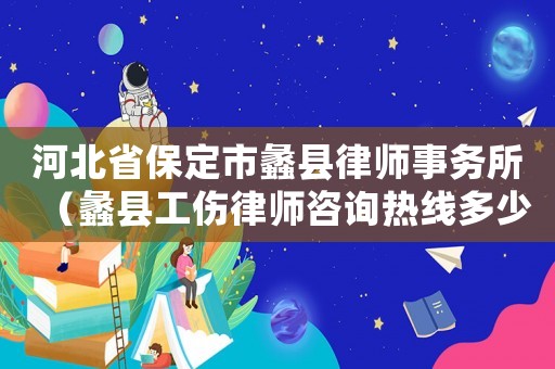 河北省保定市蠡縣律師事務(wù)所（蠡縣工傷律師咨詢熱線多少）