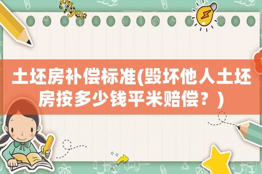 土坯房補(bǔ)償標(biāo)準(zhǔn)(毀壞他人土坯房按多少錢平米賠償？)