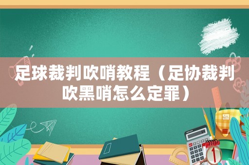 足球裁判吹哨教程（足協(xié)裁判吹黑哨怎么定罪）
